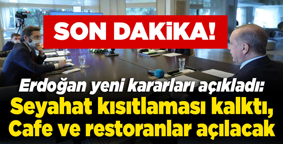 Son dakika… Erdoğan yeni kararları açıkladı: Seyahat kısıtlaması kalktı, kafe ve restoranlar açılacak