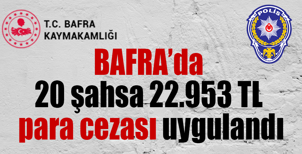 Bafra’da 20 şahsa 22.953 TL idari para cezası uygulandı