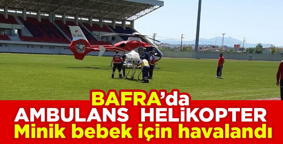 BAFRA’DA AMBULANS  HELİKOPTER Minik bebek için havalandı