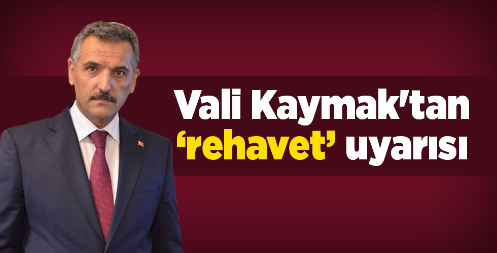 Vali Kaymak’tan ‘rehavet’ uyarısı