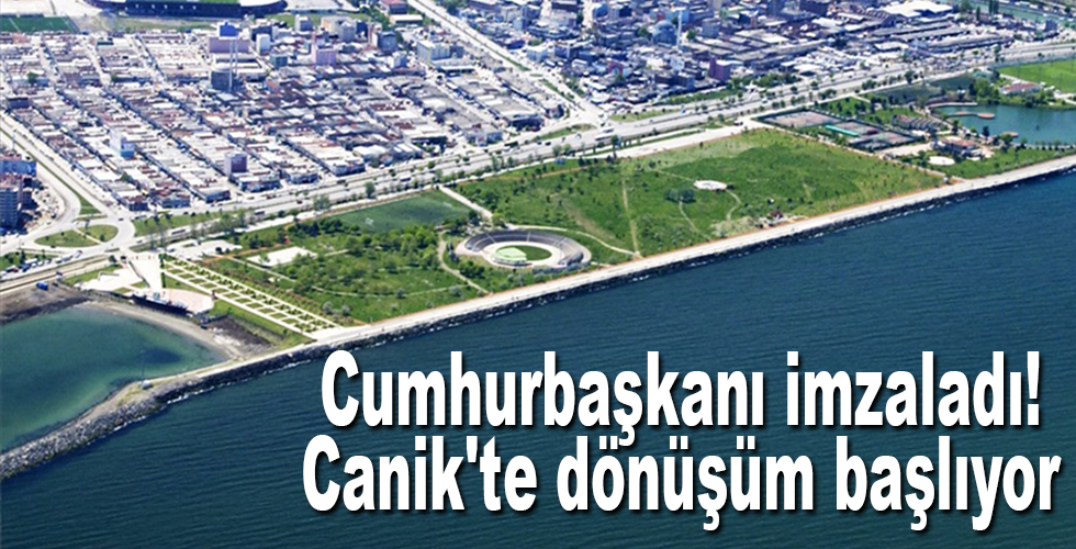 Cumhurbaşkanı imzaladı! Canik’te dönüşüm başlıyor
