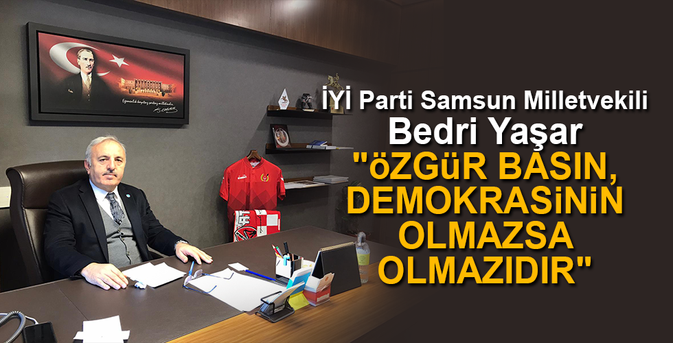 İYİ Parti Samsun Milletvekili Bedri Yaşar “ÖZGÜR BASIN, DEMOKRASİNİN OLMAZSA OLMAZIDIR”