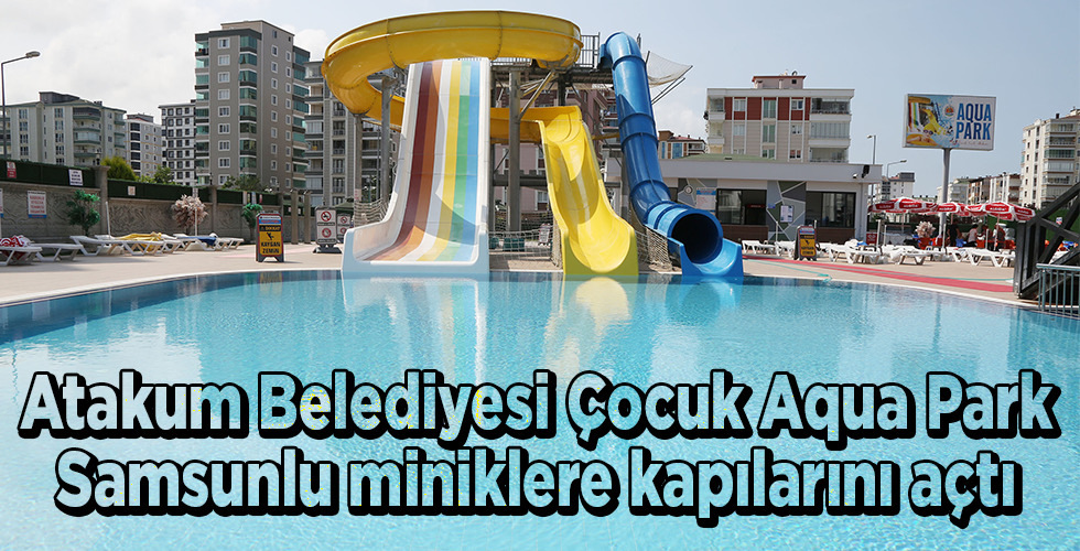 Atakum Belediyesi Çocuk Aqua Park Samsunlu miniklere kapılarını açtı