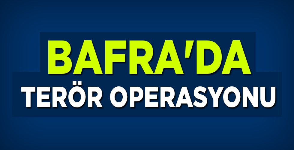 BAFRA’DA TERÖR OPERASYONU