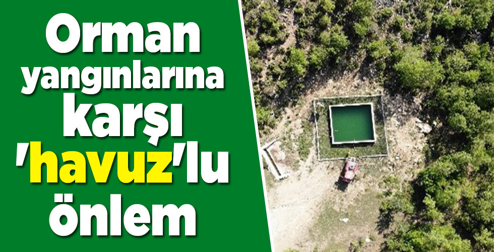 Orman yangınlarına karşı ‘havuz’lu önlem