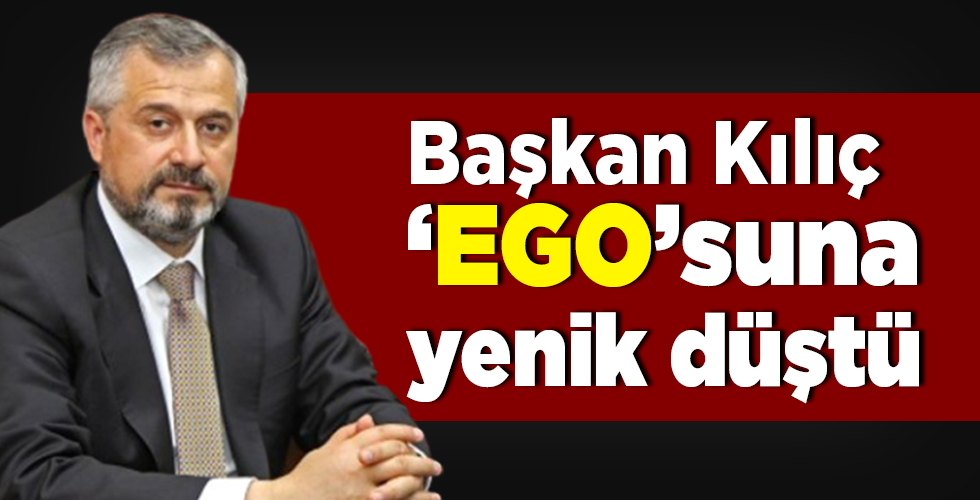 Başkan Kılıç ‘ego’suna yenik düştü