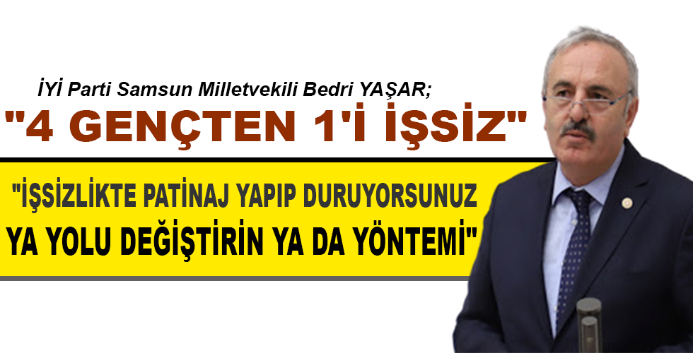 İYİ Parti Samsun Milletvekili Bedri Yaşar “İŞSİZLİKTE PATİNAJ YAPIP DURUYORSUNUZ YA YOLU DEĞİŞTİRİN YA DA YÖNTEMİ”