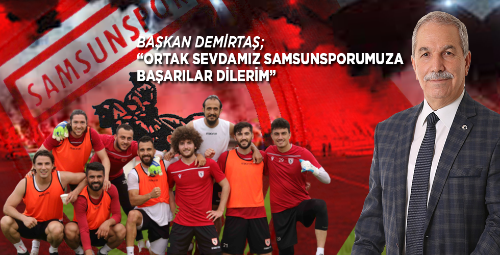 DEMİRTAŞ; “ORTAK SEVDAMIZ SAMSUNSPORUMUZA BAŞARILAR DİLERİM”