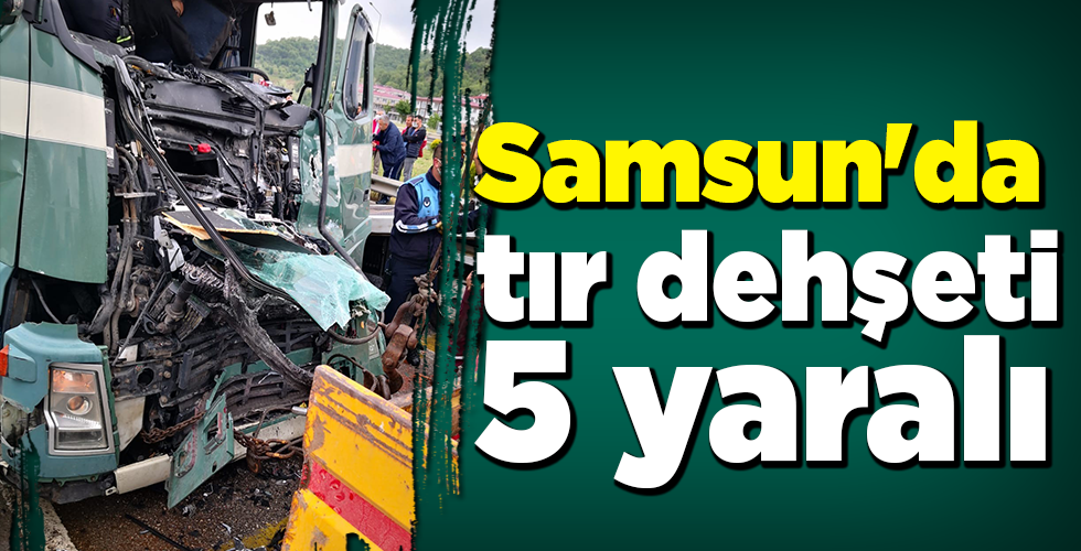 Samsun’da tır dehşeti: 5 yaralı