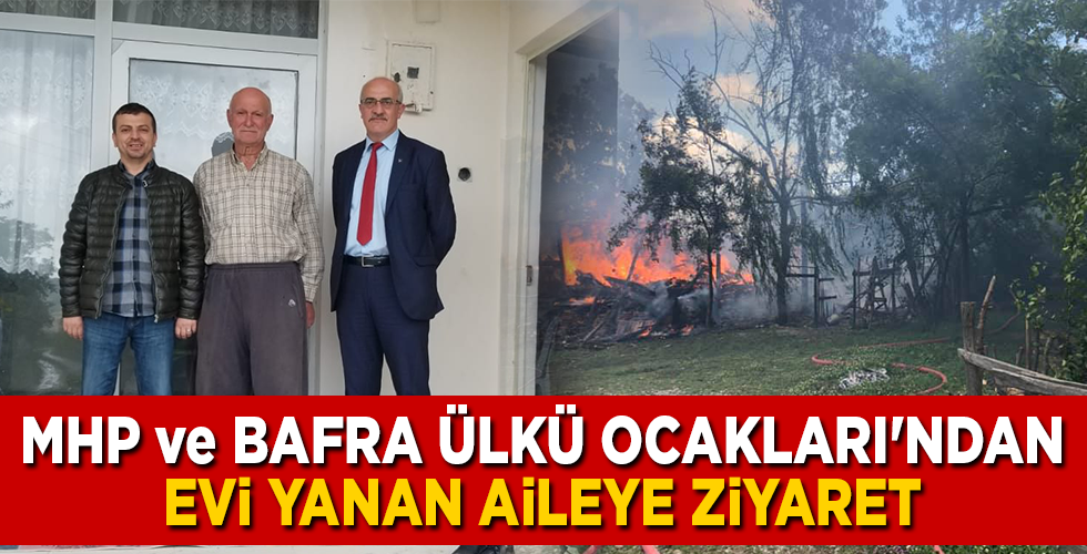 MHP ve BAFRA ÜLKÜ OCAKLARI’NDAN EVİ YANAN AİLEYE ZİYARET