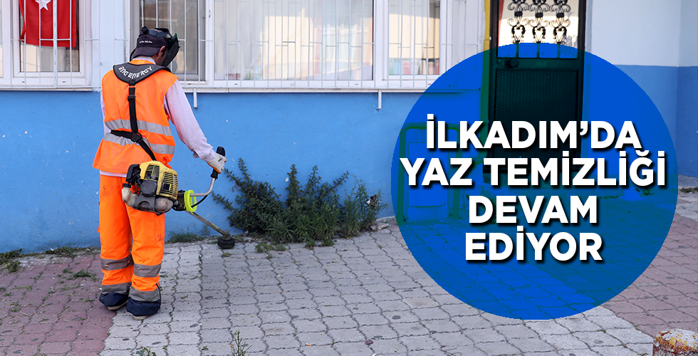 İLKADIM’DA YAZ TEMİZLİĞİ DEVAM EDİYOR