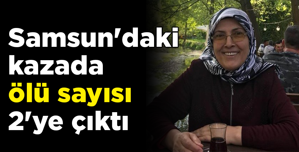 Samsun’daki kazada ölü sayısı 2’ye çıktı