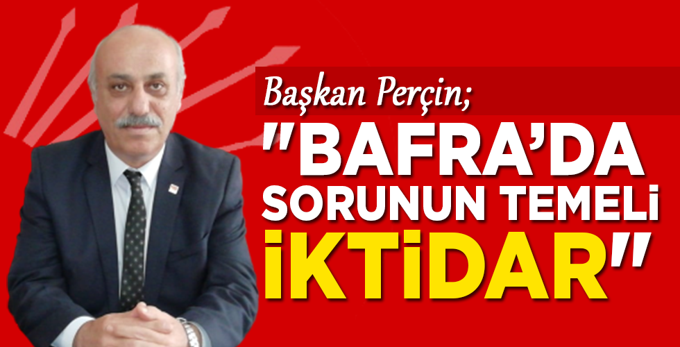 Başkan Perçin; “Bafra’da sorunun temeli iktidar”