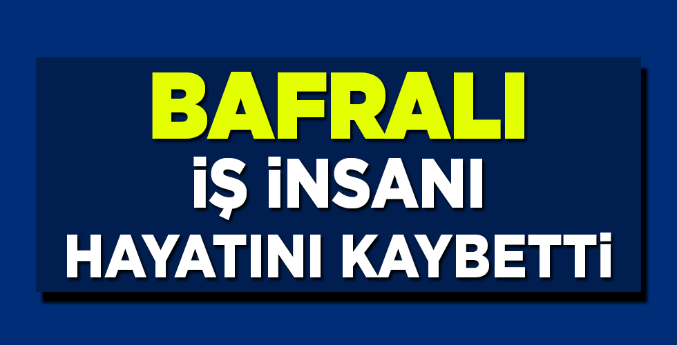 Bafralı İş İnsanı Hayatını kaybetti