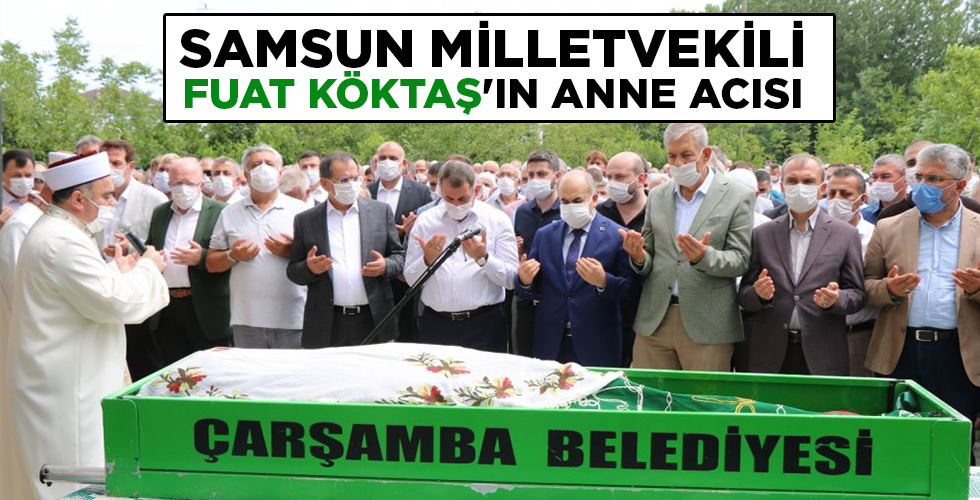 SAMSUN MİLLETVEKİLİ FUAT KÖKTAŞ’IN ANNE ACISI
