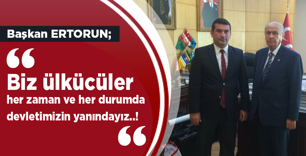 Ülkücü İşçiler Derneği Başkanı Okan Ertorun; Biz ülkücüler, her zaman ve her durumda devletimizin yanındayız..!