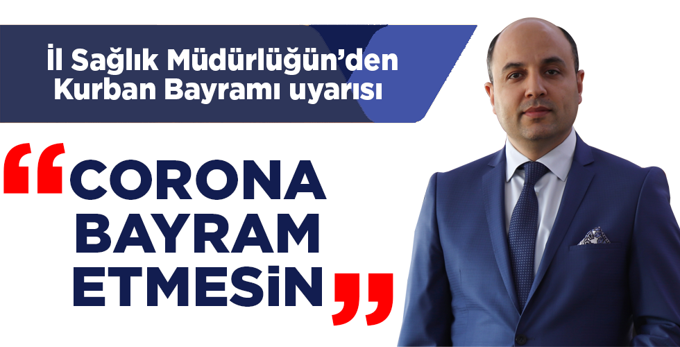 İl Sağlık Müdürlüğünden Kurban Bayramı uyarısı “Korona bayram etmesin”