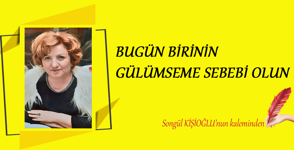 BUGÜN BİRİNİN GÜLÜMSEME SEBEBİ OLUN
