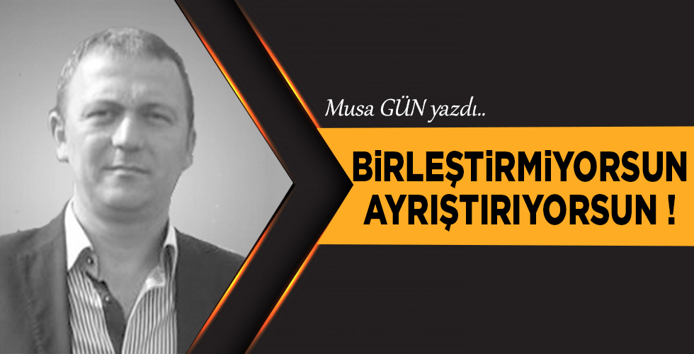 Birleştirmiyorsun ayrıştırıyorsun!