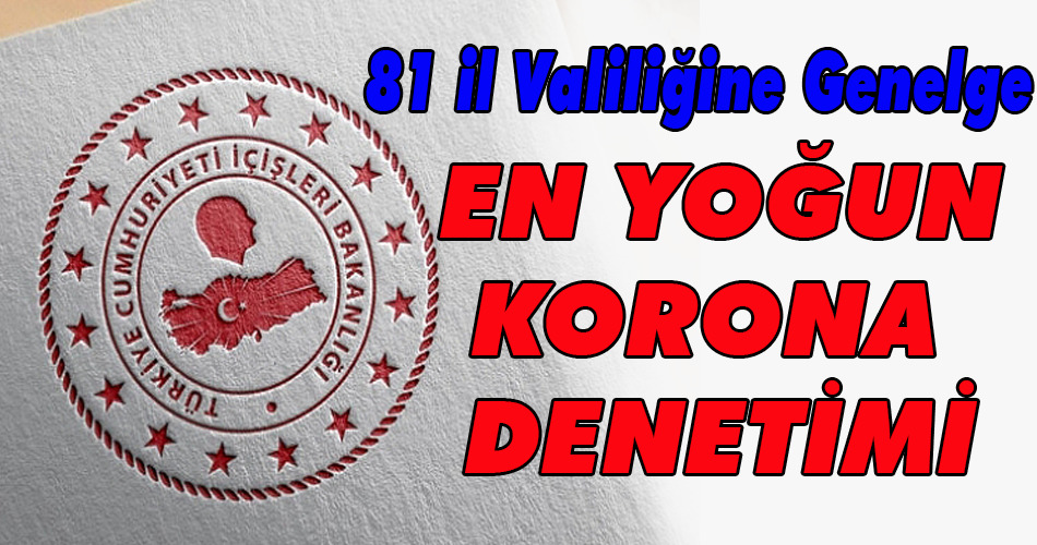 İçişleri Bakanlığı’ndan 81 il valiliğine ‘en yoğun korona denetimi’ genelgesi