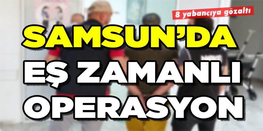 Samsun’da DEAŞ operasyonu: 8 yabancıya gözaltı