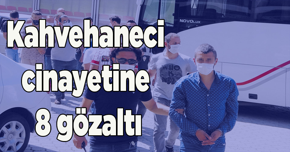 Kahvehane sahibinin öldürülmesine 8 gözaltı