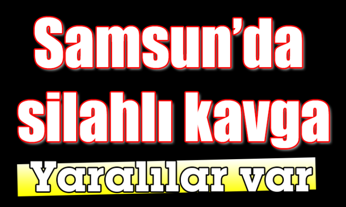 Samsun’da kavgada 2 kişi silahla yaralandı