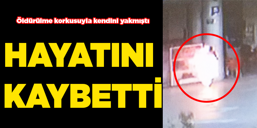 Öldürülme korkusuyla kendini yakan genç hayatını kaybetti