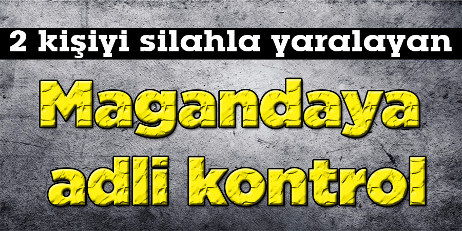 Kavgada 2 kişinin silahla yaralanmasına adli kontrol