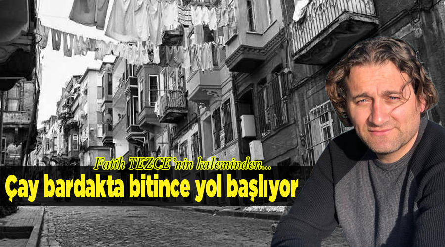 Çay bardakta bitince yol başlıyor