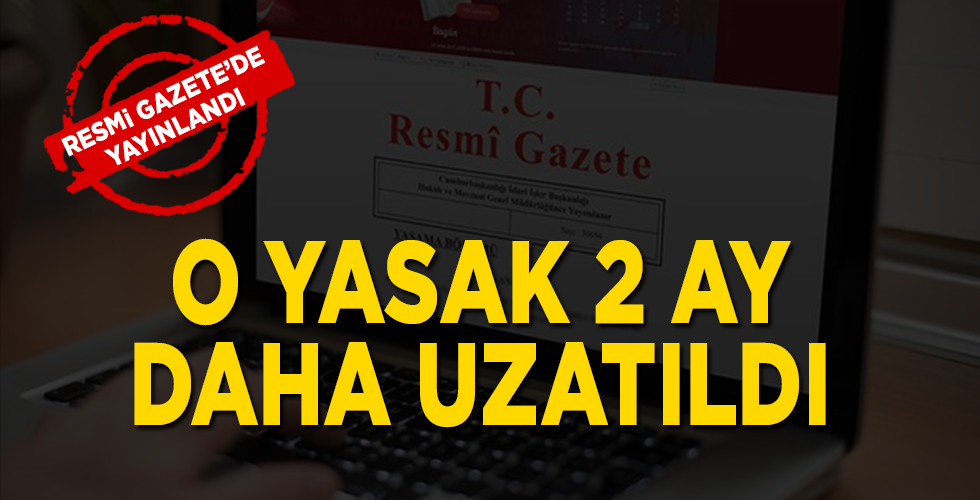Resmi Gazete’de Yayınlandı! O Yasak İki Ay Daha Uzatıldı
