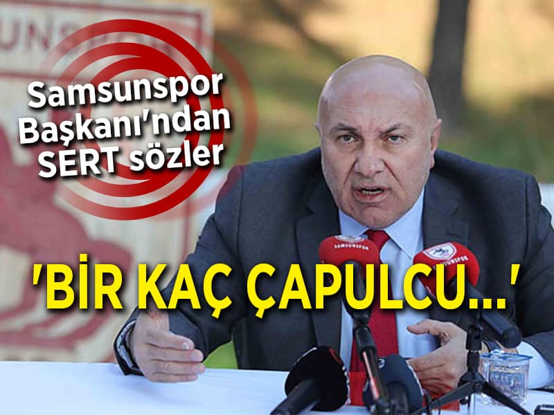 Samsunspor Başkanı’ndan SERT sözler ‘BİR KAÇ ÇAPULCU…’