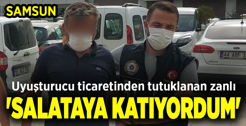 Uyuşturucu ticaretinden tutuklanan zanlı ‘SALATAYA KATIYORDUM’