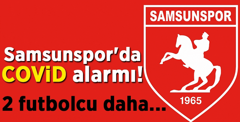 SON DAKİKA…  Samsunspor’da COVİD alarmı ! 2 futbolcu daha…