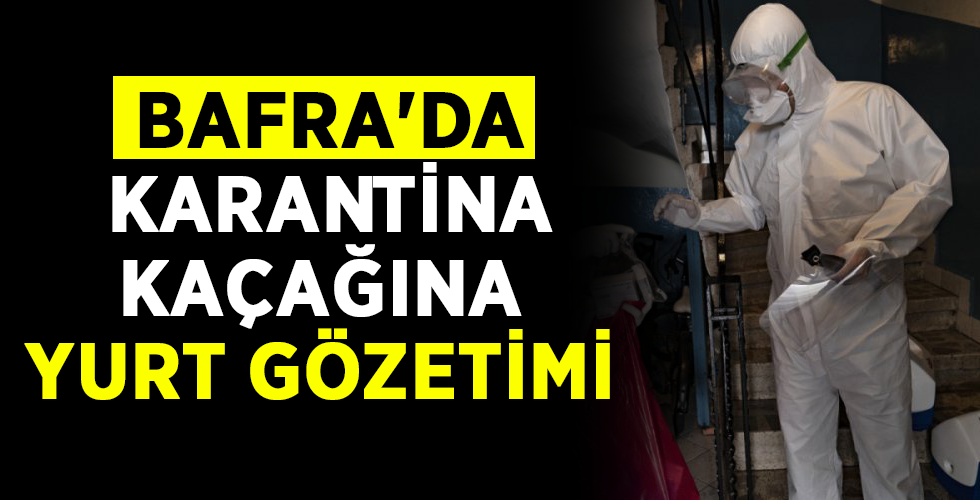 BAFRA’DA KARANTİNA KAÇAĞINA YURT GÖZETİMİ
