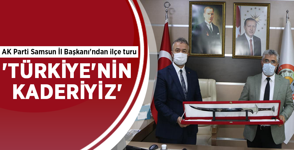 AK Parti Samsun İl Başkanı’ndan ilçe turu ‘TÜRKİYE’NİN KADERİYİZ’
