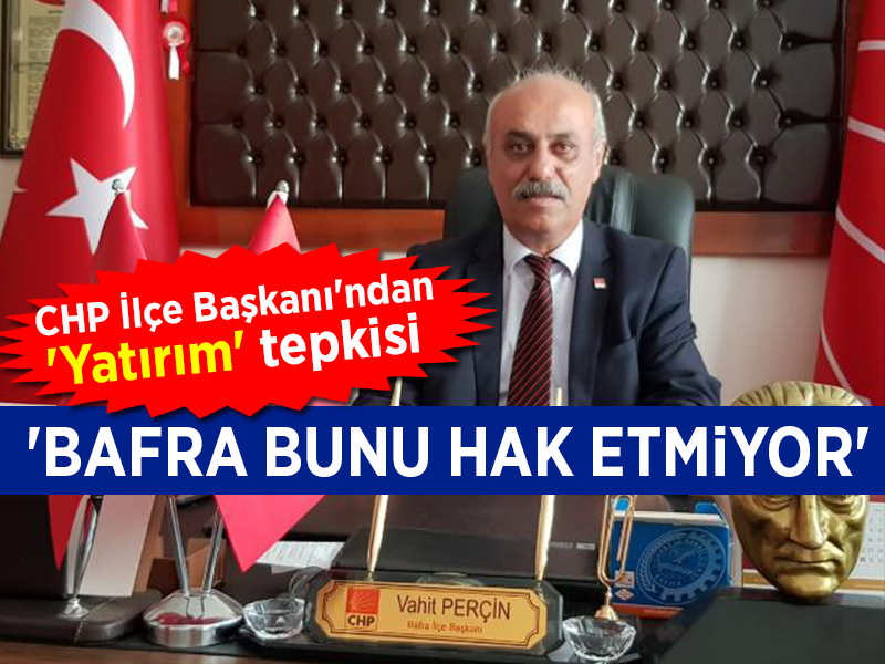 CHP İlçe Başkanı’ndan ‘Yatırım’ tepkisi ‘BAFRA BUNU HAK ETMİYOR’