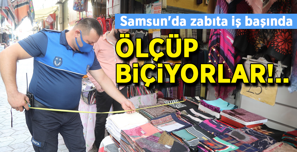 Samsun’da zabıta iş başında ÖLÇÜP BİÇİYORLAR!..
