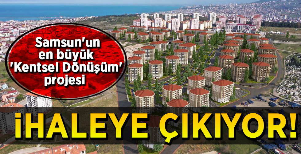 Samsun’un en büyük ‘Kentsel Dönüşüm’ projesi İHALEYE ÇIKIYOR!