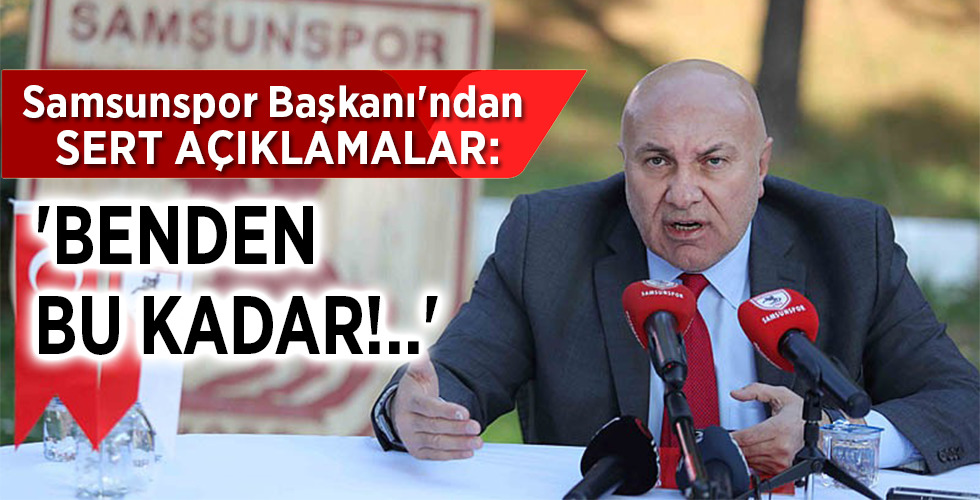 Samsunspor Başkanı’ndan SERT AÇIKLAMALAR: ‘BENDEN BU KADAR!..’