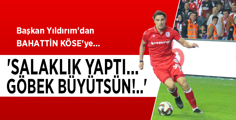 Başkan Yıldırım’dan  BAHATTİN KÖSE’ye…  ‘SALAKLIK YAPTI… GÖBEK BÜYÜTSÜN!..’