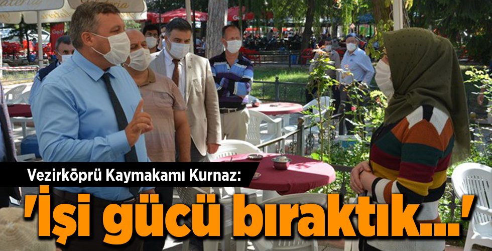 Vezirköprü Kaymakamı Kurnaz: ‘İşi gücü bıraktık…’
