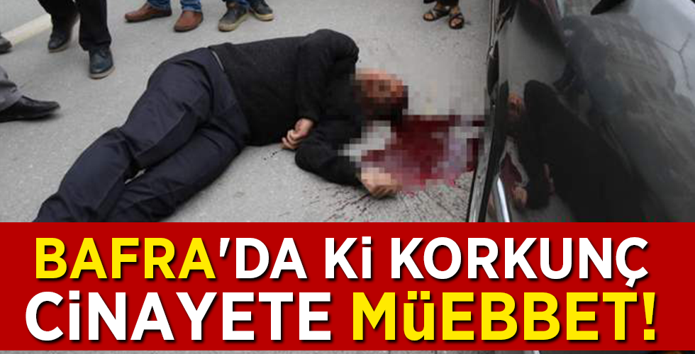 BAFRA’DA Kİ KORKUNÇ CİNAYETE MÜEBBET!