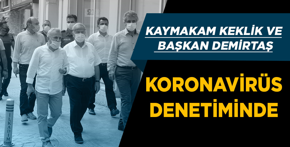 KAYMAKAM KEKLİK VE BAŞKAN DEMİRTAŞ KORONAVİRÜS DENETİMİNDE