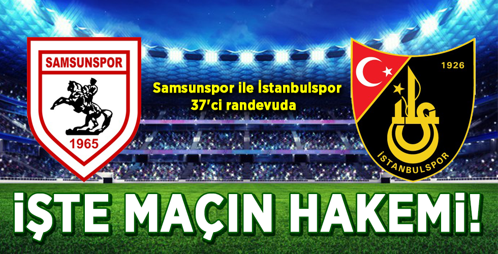 Samsunspor ile İstanbulspor 37’ci randevuda  İŞTE MAÇIN HAKEMİ!