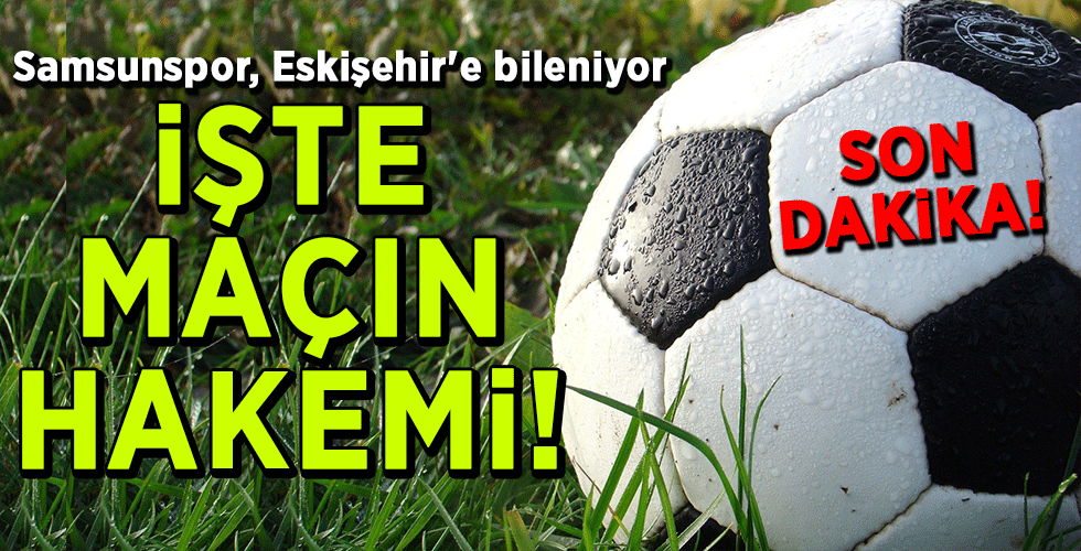 Son dakika… Samsunspor, Eskişehir’e bileniyor İŞTE MAÇIN HAKEMİ!