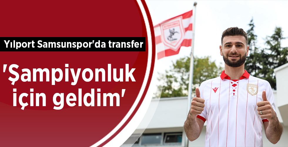 Yılport Samsunspor’da transfer  ‘Şampiyonluk için geldim’