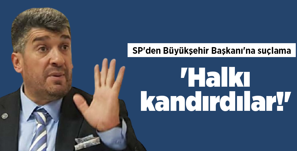 SP’den Büyükşehir Başkanı’na suçlama ‘Halkı kandırdılar!’