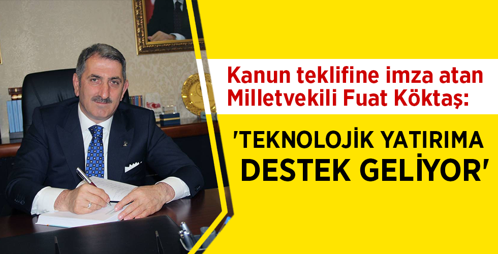 Kanun teklifine imza atan Milletvekili Fuat Köktaş: ‘TEKNOLOJİK YATIRIMA DESTEK GELİYOR’