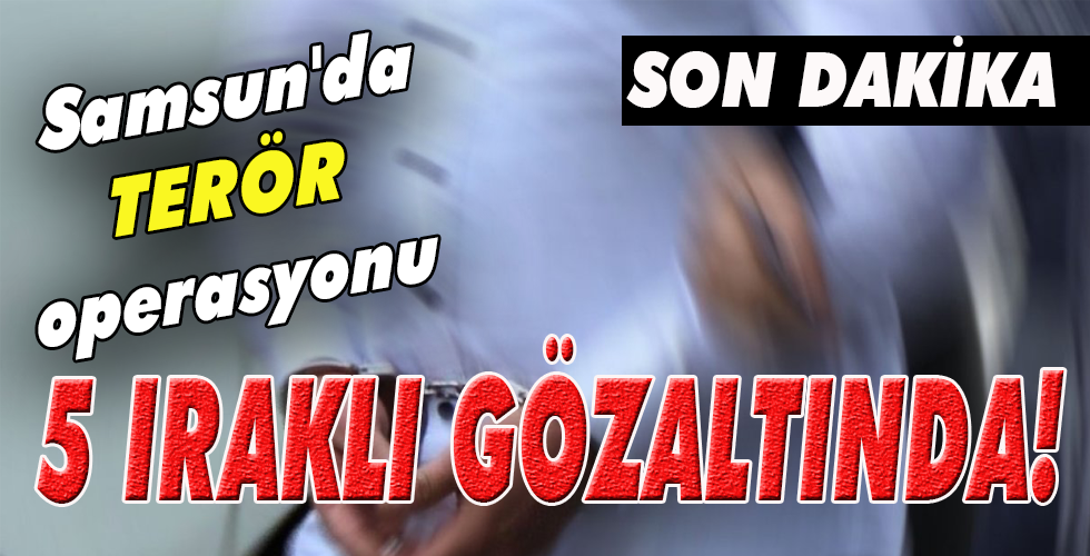 Samsun’da TERÖR operasyonu